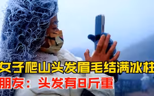 女子爬山头发眉毛结满冰柱，朋友：爬了20分钟结冰，头发有8斤重