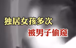 独居女孩多次被男子偷窥：“总感觉半夜门前有动静”