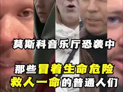 莫斯科音乐厅恐袭中的人性光辉闪耀时刻：那些冒着生命危险救人的普通人们