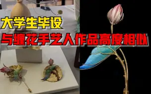 大学生毕设与缠花手艺人作品高度相似，当事人：会考虑起诉