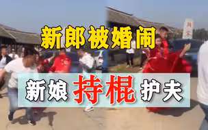 新郎被棒打，新娘持棍霸气护夫，婚闹者就不该纵容！