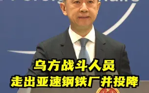媒体报道称超过250名乌克兰战斗人员走出亚速钢铁厂并投降，标志着俄乌冲突最激烈围城战结束！中国外交部这样评论