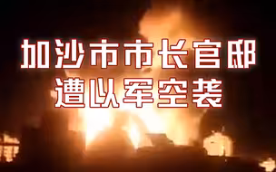 加沙市市长官邸遭以军空袭：火光照亮夜空黑烟冲天，爆炸声不断