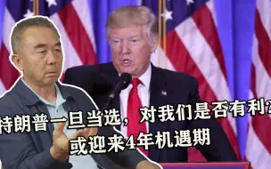 特朗普一旦当选，对我们是否有利？或迎来4年机遇期