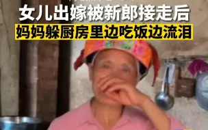 女儿出嫁被新郎接走后 妈妈独自躲厨房边吃饭边流泪
