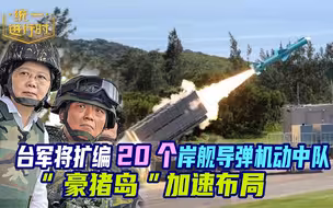 台军将扩编20个岸舰导弹机动中队！“豪猪岛”加速布局