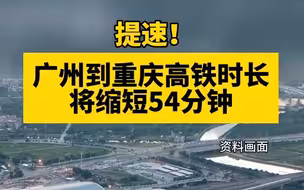 提速！广州到重庆高铁时长将缩短54分钟