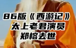 86版西游记太上老君扮演者郑榕去世