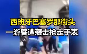 西班牙巴塞罗那街头一游客遭四男子袭击抢走手表