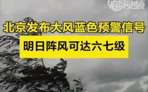 北京发布大风蓝色预警信号，明日阵风可达六七级