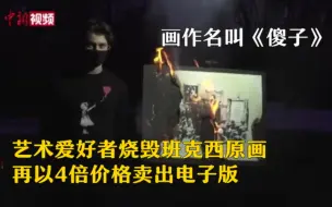 《傻子》？艺术爱好者烧毁班克西原画以4倍价格卖出电子版