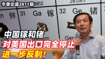 李肃：中国镓和锗对美国出口完全停止，进一步反制！