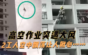 实拍：广西2工人高空作业时突遇大风，悬在半空左右摇摆令人揪心