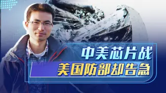 中美芯片战，美国防部告急，最大战略错误是：对中国抱有幻想