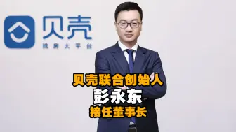 贝壳联合创始人彭永东接任董事长