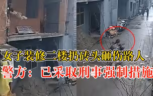 女子装修二楼扔砖头砸伤路人，警方：已经采取刑事强制措施