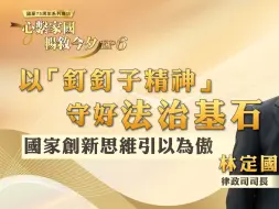 林定国：以“钉钉子精神”守好法治基石，国家创新思维引以为傲