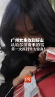 广州女生收到好友 从哈尔滨寄来的雪 第一次摸到雪太惊喜！
