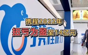 携程发布财报，2022年净利润扭亏为盈至14亿元