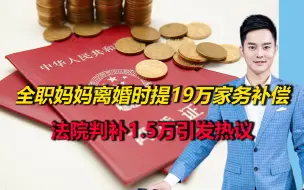 结婚3年，全职妈妈离婚时提19万家务补偿，法院判补1.5万引发热议