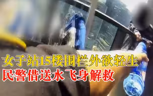 女子15楼轻生民警借送水飞身解救：因感情纠纷一时想不开
