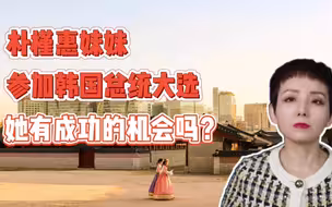 【灵敏时评】朴槿惠妹妹参加韩国总统大选，她有成功的机会吗？