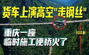 货车上演高空“走钢丝” ，重庆一座临时施工便桥火了