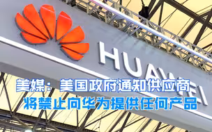 美媒：美国政府通知供应商 将禁止向华为提供任何产品
