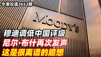 李肃：穆迪调低中国评级，尼尔·布什再次发声，这是很离谱的臆想