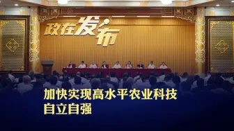 政在发布丨大力提升农业科技创新体系整体效能 加快实现高水平农业科技自立自强