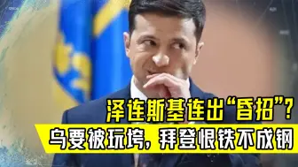 乌绝望之际，竟连出2个“昏招”！乌军民心大失，拜登恨铁不成钢