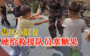 双向奔赴！震区小朋友硬给救援队员塞糖