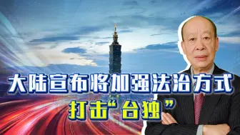 中国大陆宣布将“加强法治方式”打击“台独”，看来真要下重手了