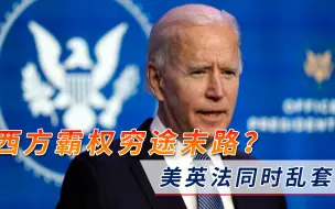 西方霸权穷途末路？美英法同时乱套！紧要关头，拜登或要走投无路