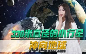 330米直径的小行星冲向地球！美国已发出警告，将其列入危险清单