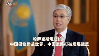 哈萨克斯坦总统：中国倡议助益世界，中国道路打破发展迷思