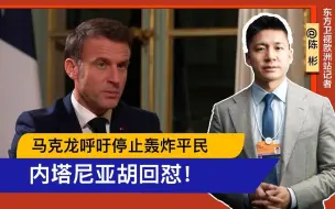 马克龙谴责以色列轰炸平民 遭内塔尼亚胡回怼