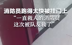 消防员跑得太快被挂门上，“一直救人的消防员这次被队友救了”