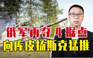 俄军再夺4据点，向库皮扬斯克猛推，乌坚壁清野，摆好架势要死战
