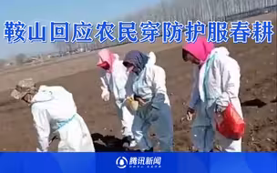 鞍山回应农民穿防护服春耕：当时有疫情，现在已经不穿了