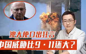 中国威胁比9·11还大？澳大使口出狂言，想挑拨美国向中国开战？