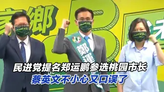 太尴尬！民进党提名郑运鹏参选桃园市长，蔡英文不小心又口误了
