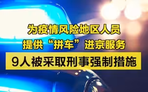 为疫情风险地区人员提供拼车进京服务，9人被采取刑事强制措施