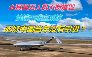 土耳其无人机不断摧毁俄铠甲防空系统，还好中国当年没有引进？