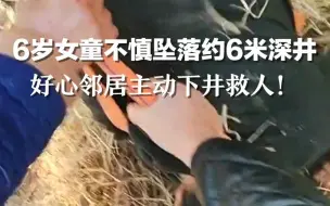 6岁女童不慎坠落约6米深井，好心邻居下井救人！