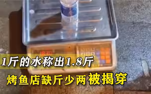 1斤的水称出1.8斤，烤鱼店缺斤少两被揭穿，店主：不吃就拉倒