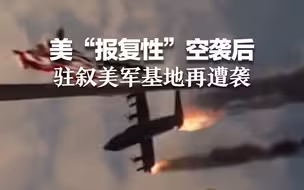 美“报复性”空袭后，驻叙美军基地再遭袭 致一人受伤！