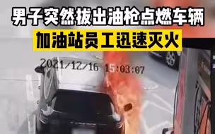 惊险！男子拔出油枪点燃保时捷后逃走，加油站员工迅速扑灭大火