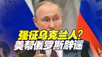 四州公投后，俄开始强征乌克兰人？普京说不清，就让美国人来辟谣