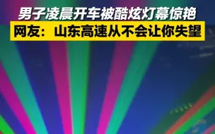 男子凌晨被酷炫灯幕惊艳 网友：山东高速从不会让你失望